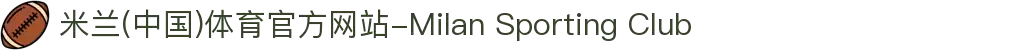米兰(中国)体育官方网站-Milan Sporting Club